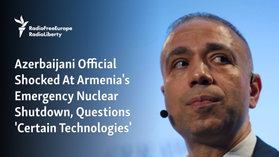 Azerbaijani Official Shocked At Armenia’s Emergency Nuclear Shutdown, Questions ‘Certain Technologies’ – Radio Free Europe / Radio Liberty